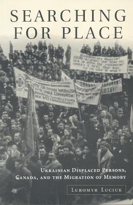 Ibs Searching For Place: Ukrainian Displaced Persons Canada and the Migration of Memory